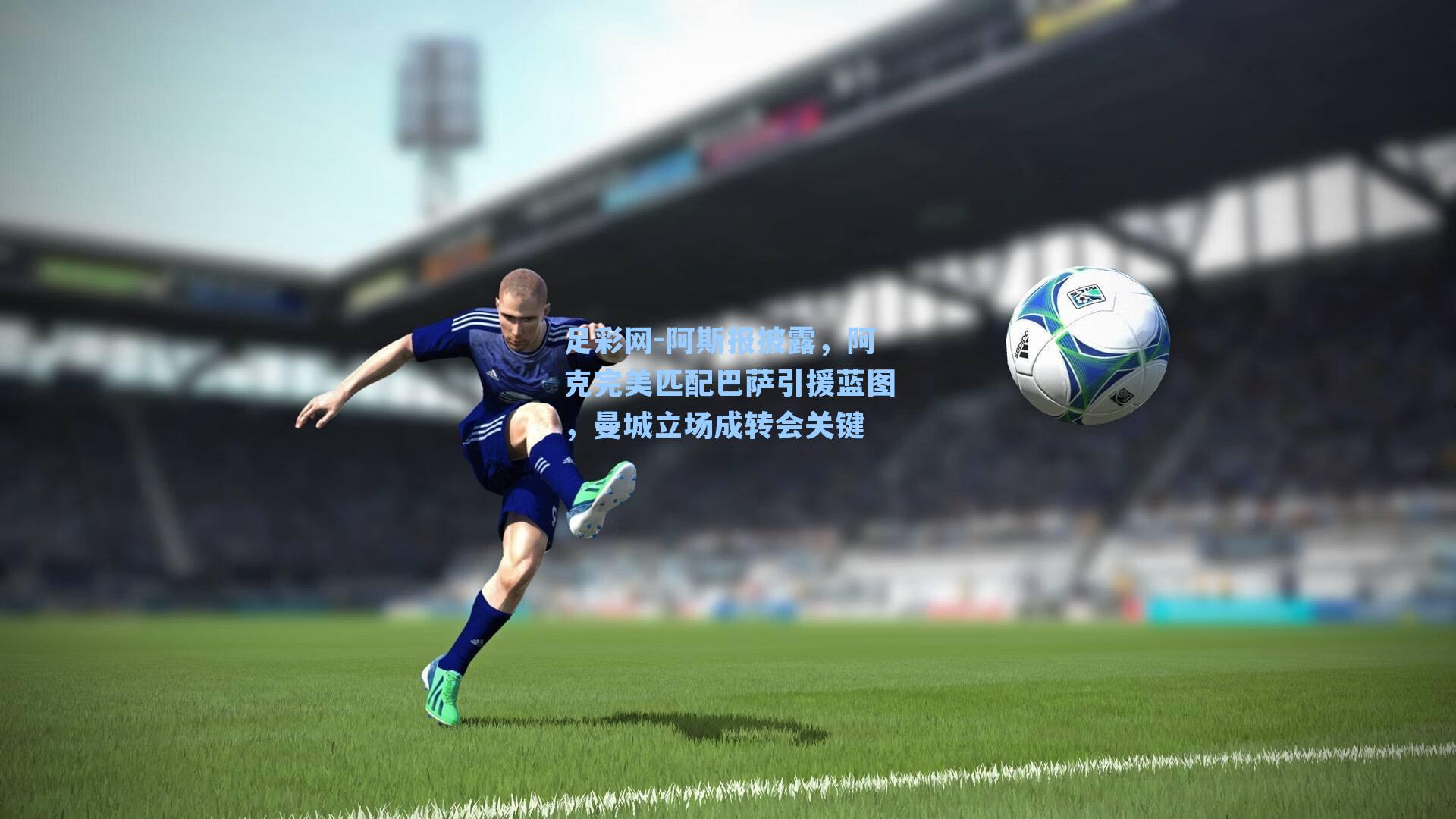 阿斯报披露，阿克完美匹配巴萨引援蓝图，曼城立场成转会关键