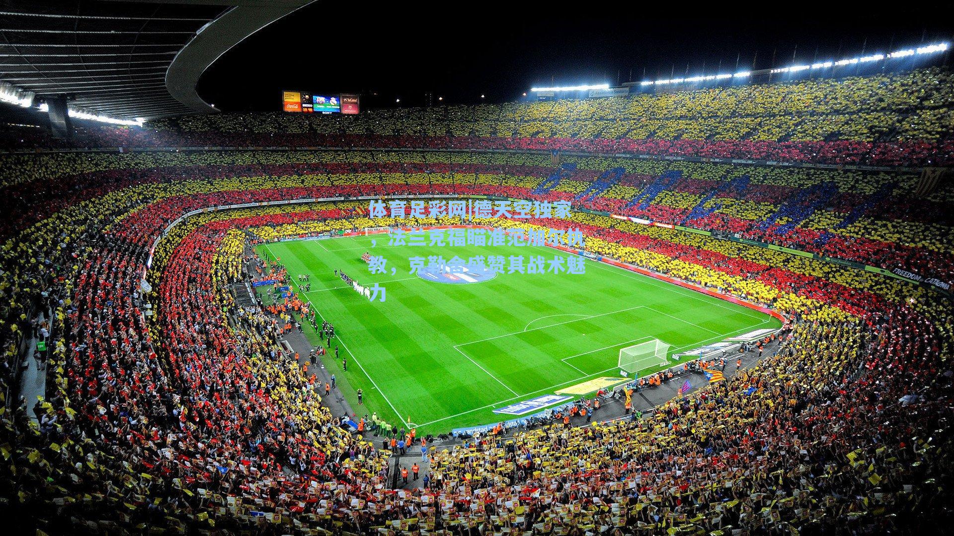 体育足彩网|德天空独家，法兰克福瞄准范加尔执教，克勒舍盛赞其战术魅力