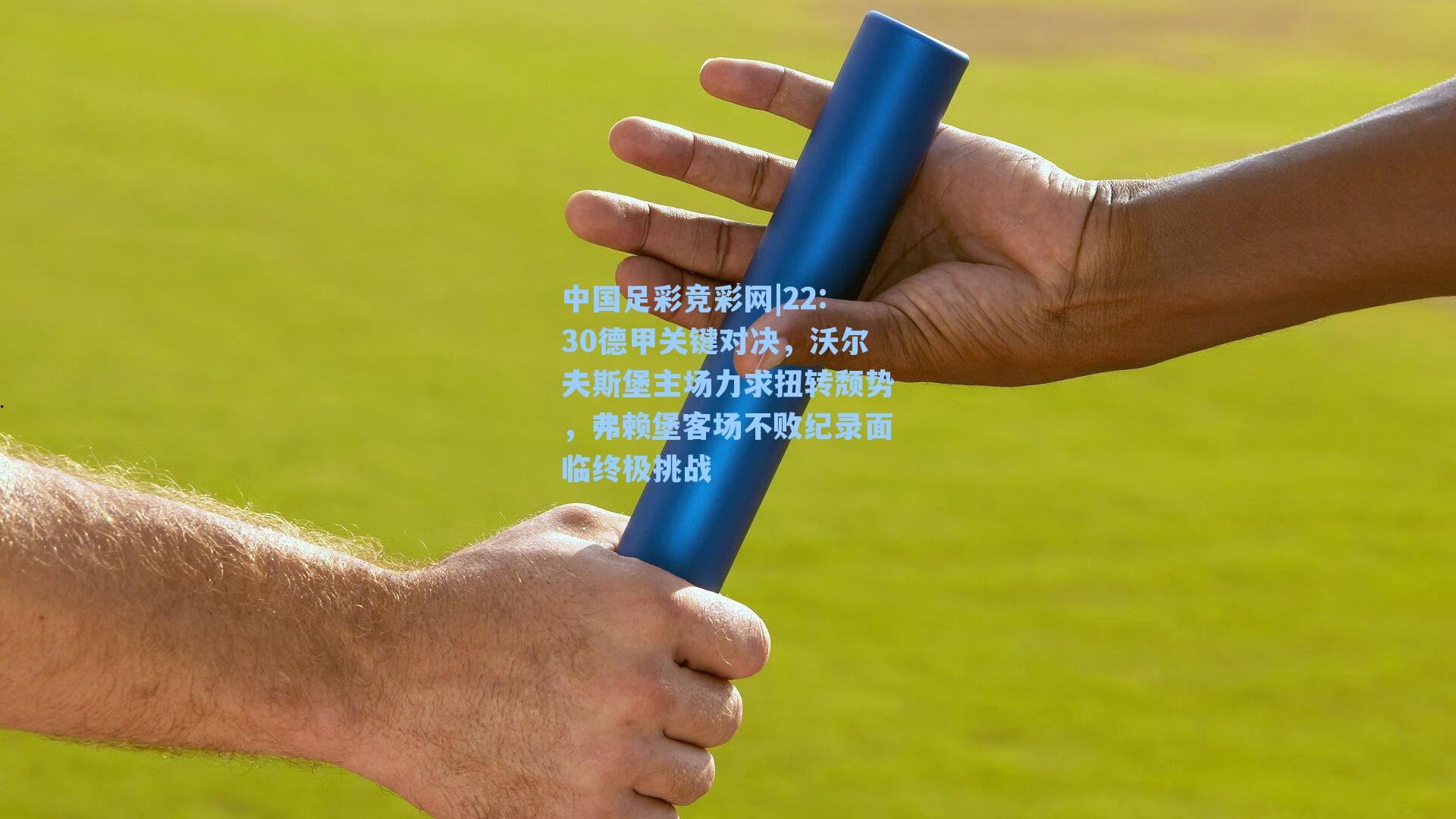 22:30德甲关键对决，沃尔夫斯堡主场力求扭转颓势，弗赖堡客场不败纪录面临终极挑战