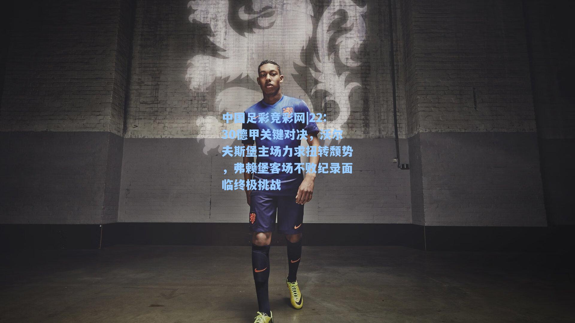 22:30德甲关键对决，沃尔夫斯堡主场力求扭转颓势，弗赖堡客场不败纪录面临终极挑战