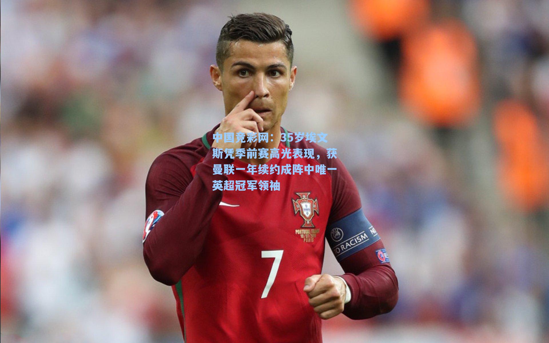 中国竞彩网：35岁埃文斯凭季前赛高光表现，获曼联一年续约成阵中唯一英超冠军领袖