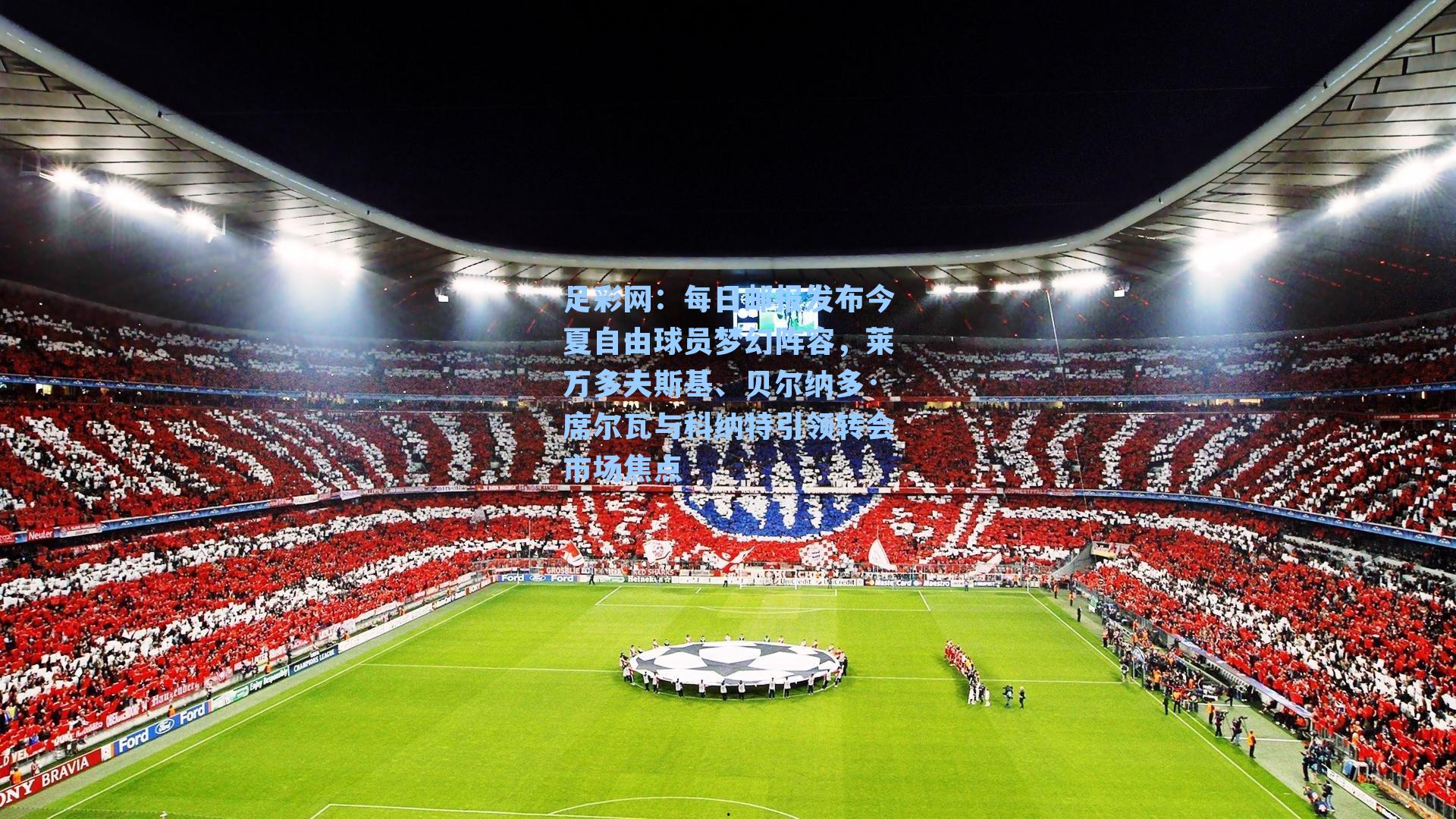 足彩网：每日邮报发布今夏自由球员梦幻阵容，莱万多夫斯基、贝尔纳多·席尔瓦与科纳特引领转会市场焦点