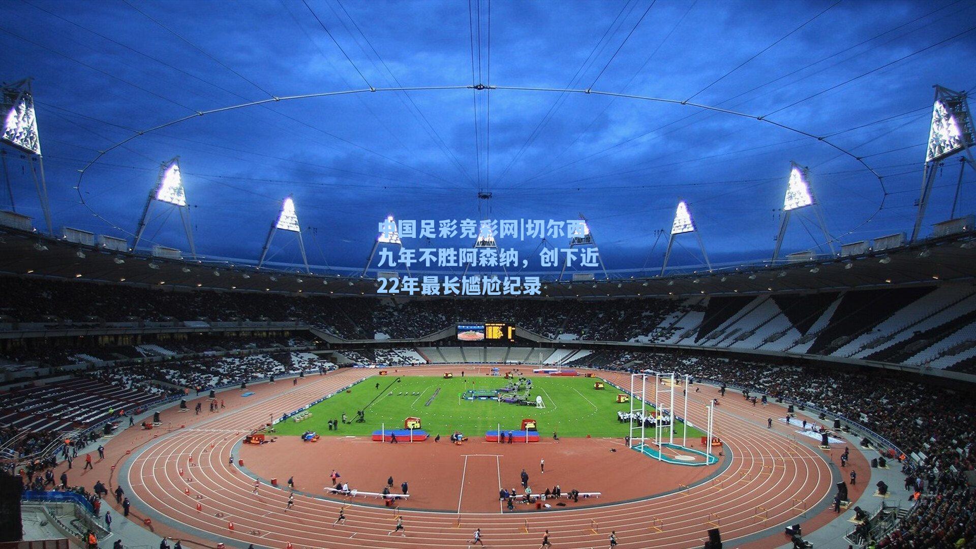 切尔西九年不胜阿森纳，创下近22年最长尴尬纪录