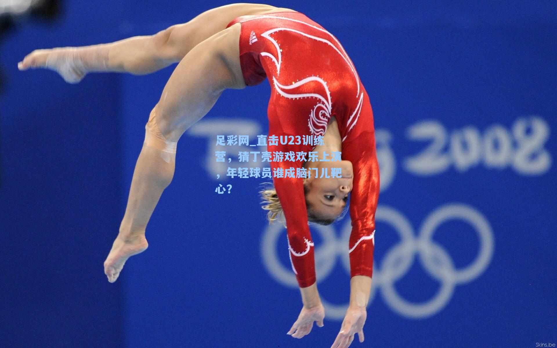 直击U23训练营,猜丁壳游戏欢乐上演,年轻球员谁成脑门儿靶心?