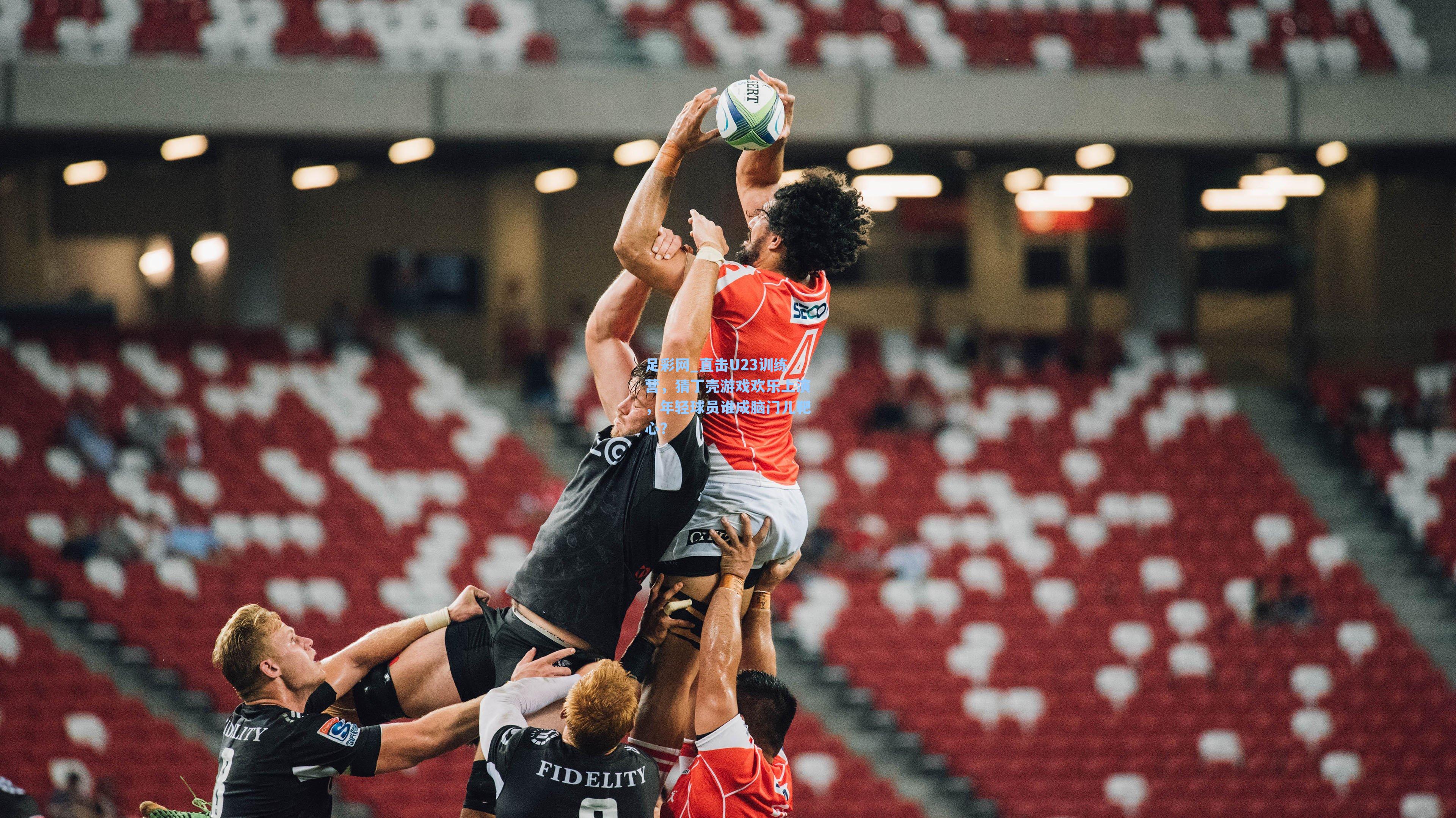 直击U23训练营,猜丁壳游戏欢乐上演,年轻球员谁成脑门儿靶心?