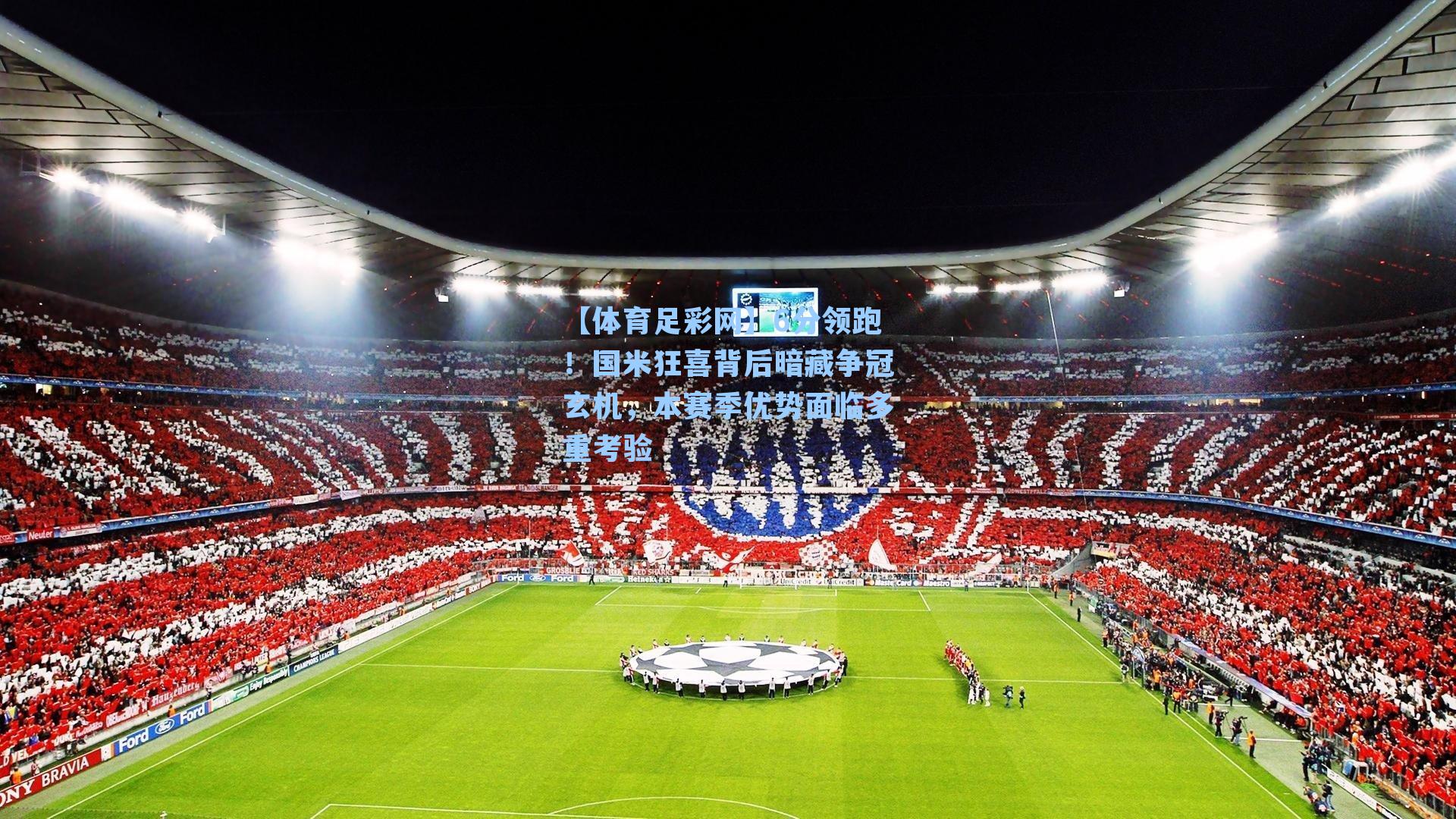 【体育足彩网】6分领跑！国米狂喜背后暗藏争冠玄机，本赛季优势面临多重考验