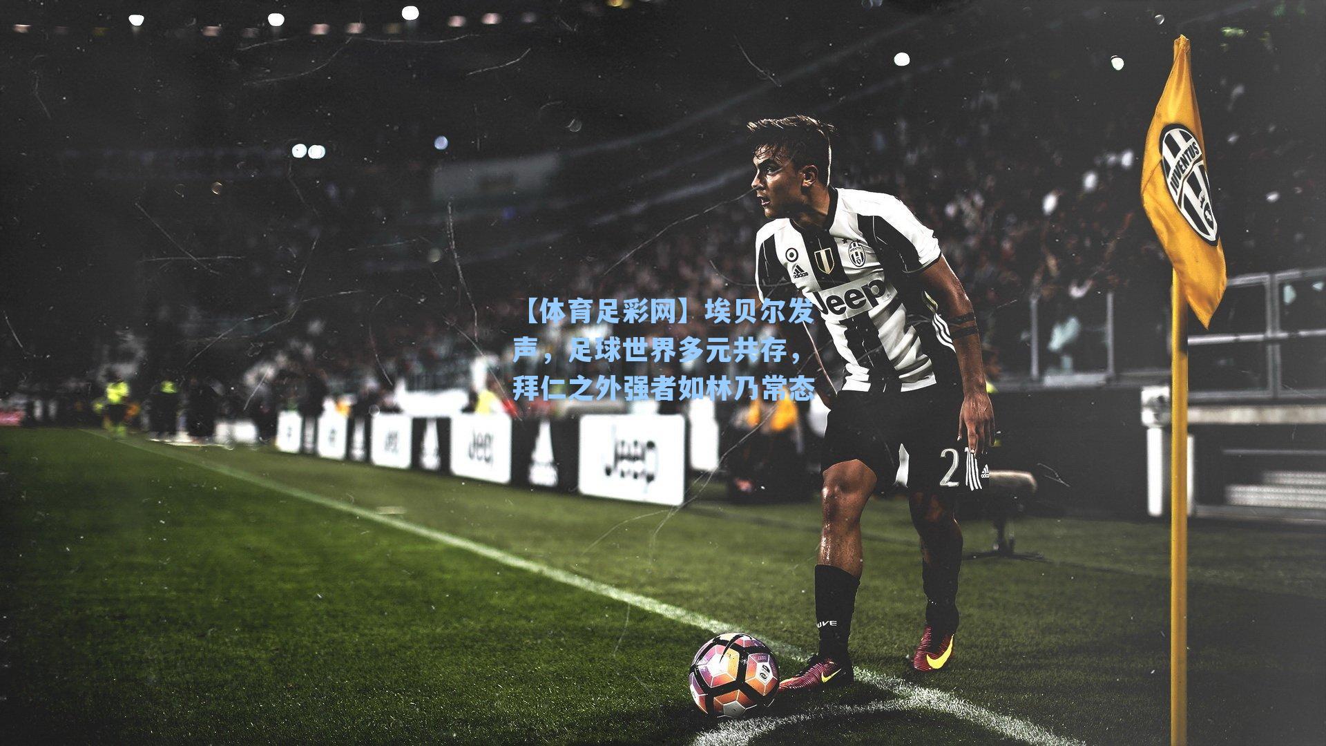 埃贝尔发声，足球世界多元共存，拜仁之外强者如林乃常态