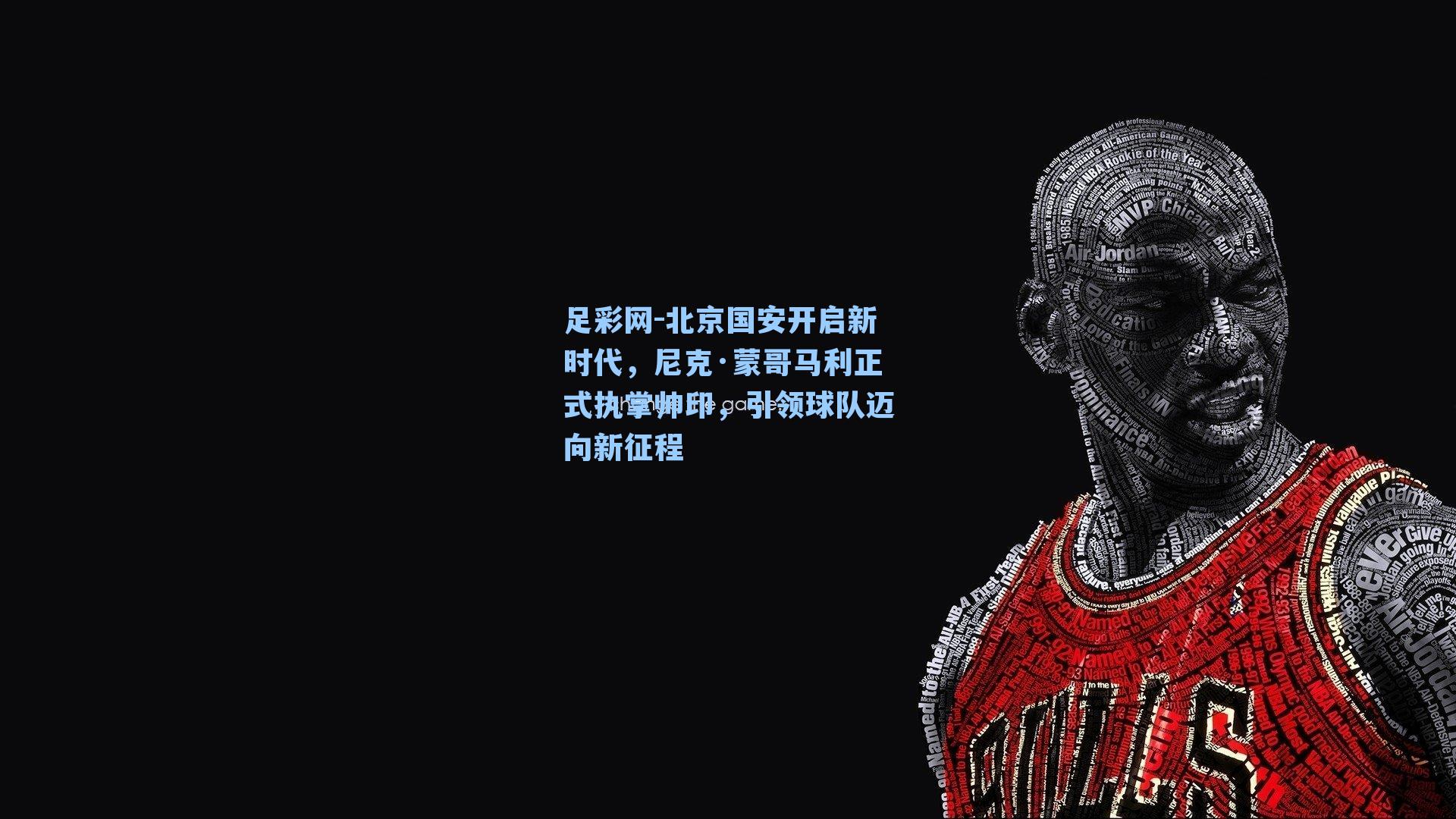 北京国安开启新时代，尼克·蒙哥马利正式执掌帅印，引领球队迈向新征程