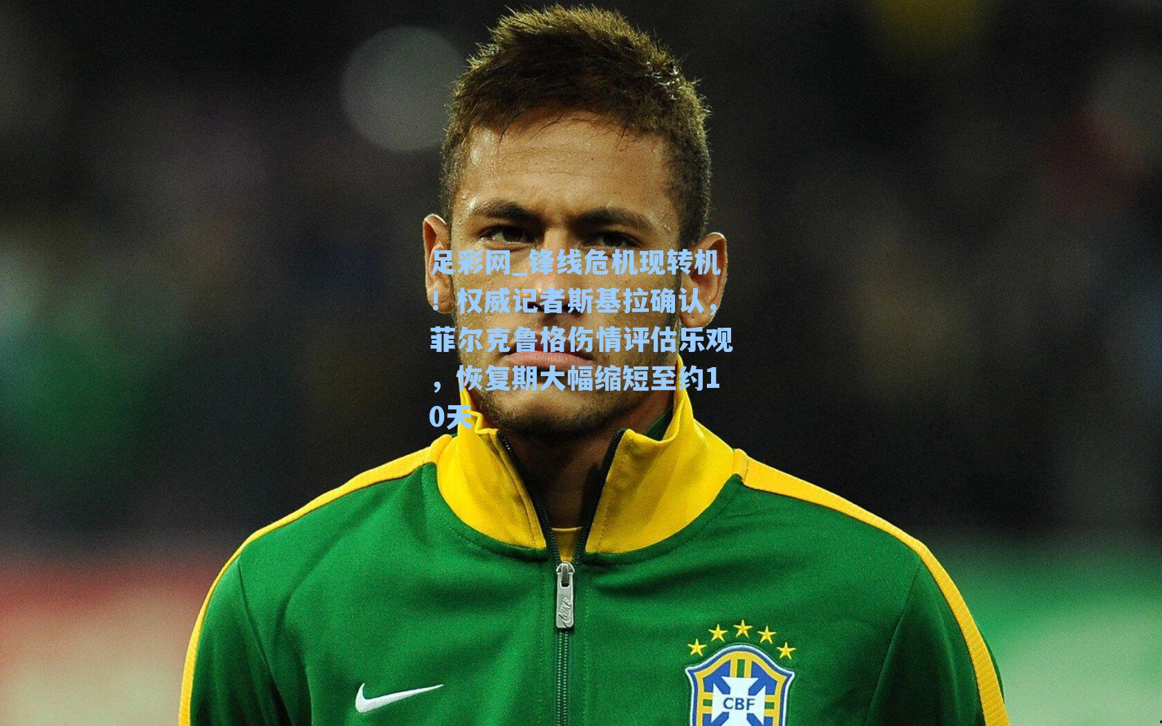 足彩网_锋线危机现转机！权威记者斯基拉确认，菲尔克鲁格伤情评估乐观，恢复期大幅缩短至约10天