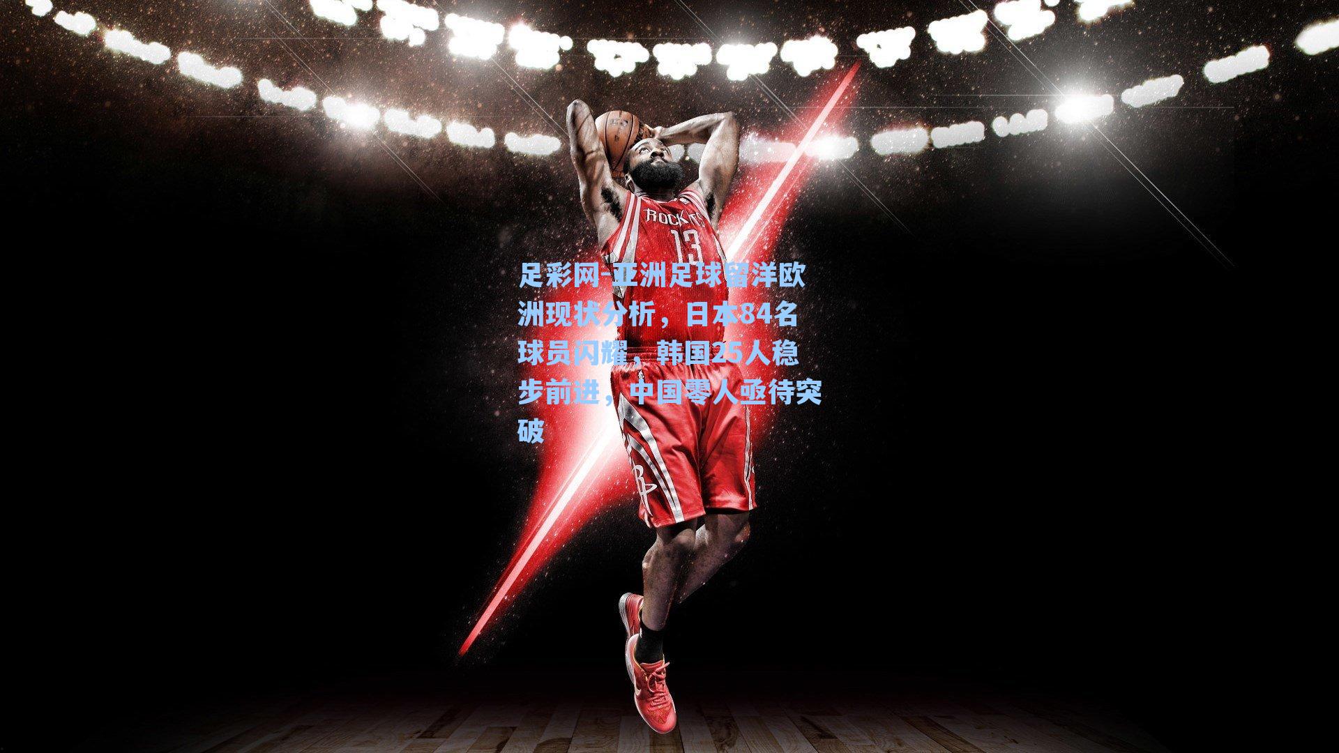 亚洲足球留洋欧洲现状分析,日本84名球员闪耀,韩国25人稳步前进,中国零人亟待突破