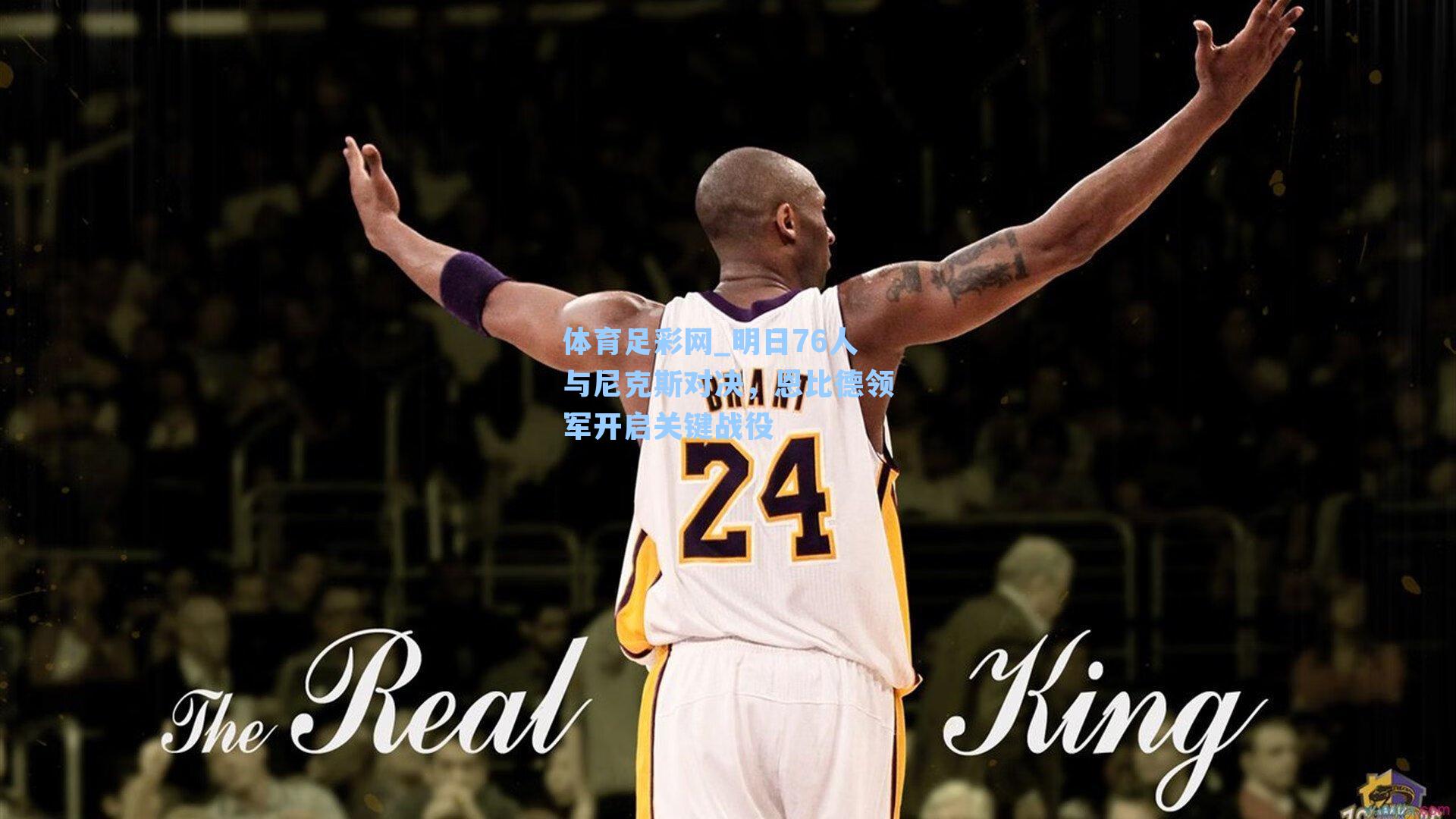 明日76人与尼克斯对决，恩比德领军开启关键战役