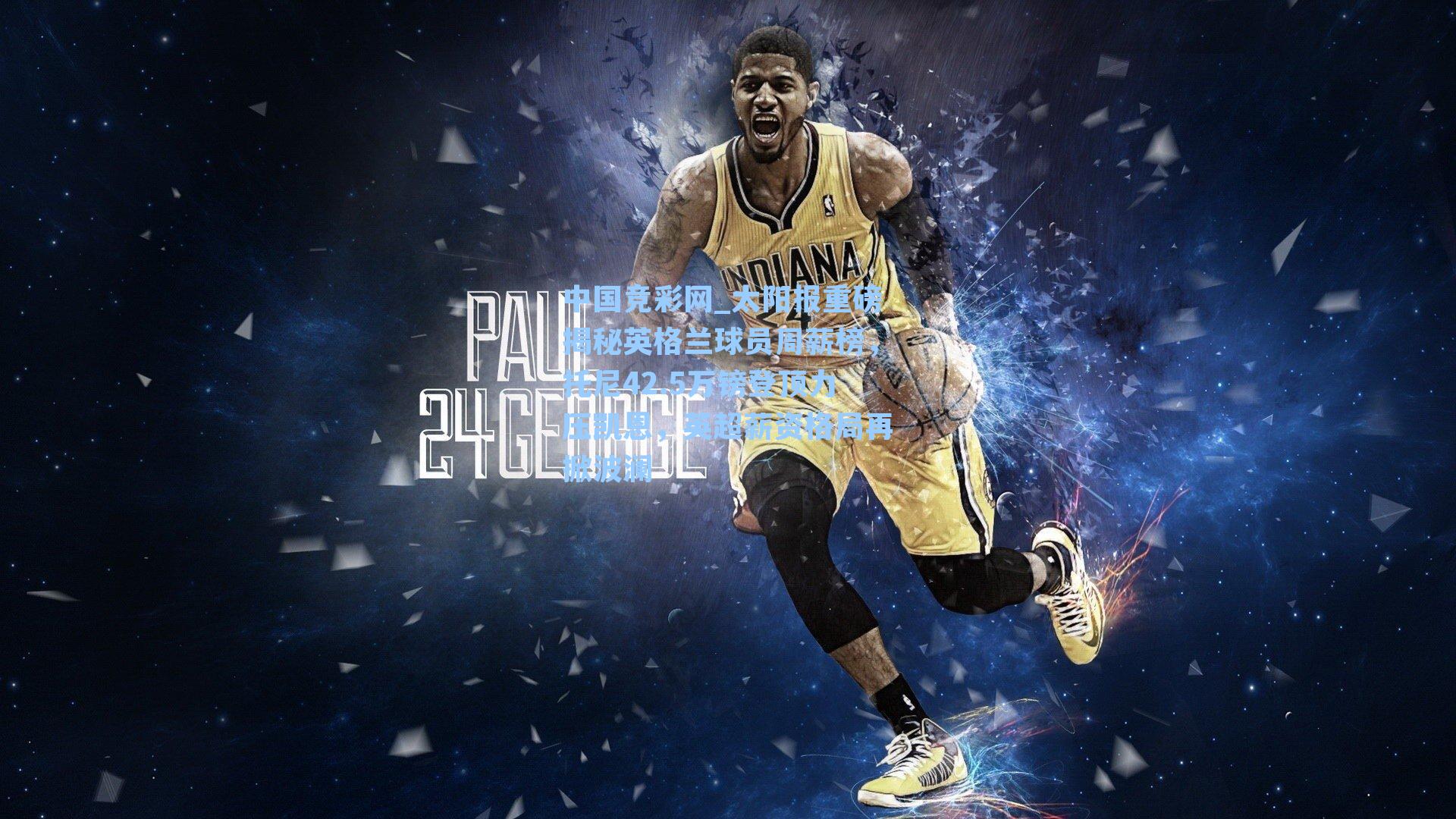 太阳报重磅揭秘英格兰球员周薪榜，托尼42.5万镑登顶力压凯恩，英超薪资格局再掀波澜