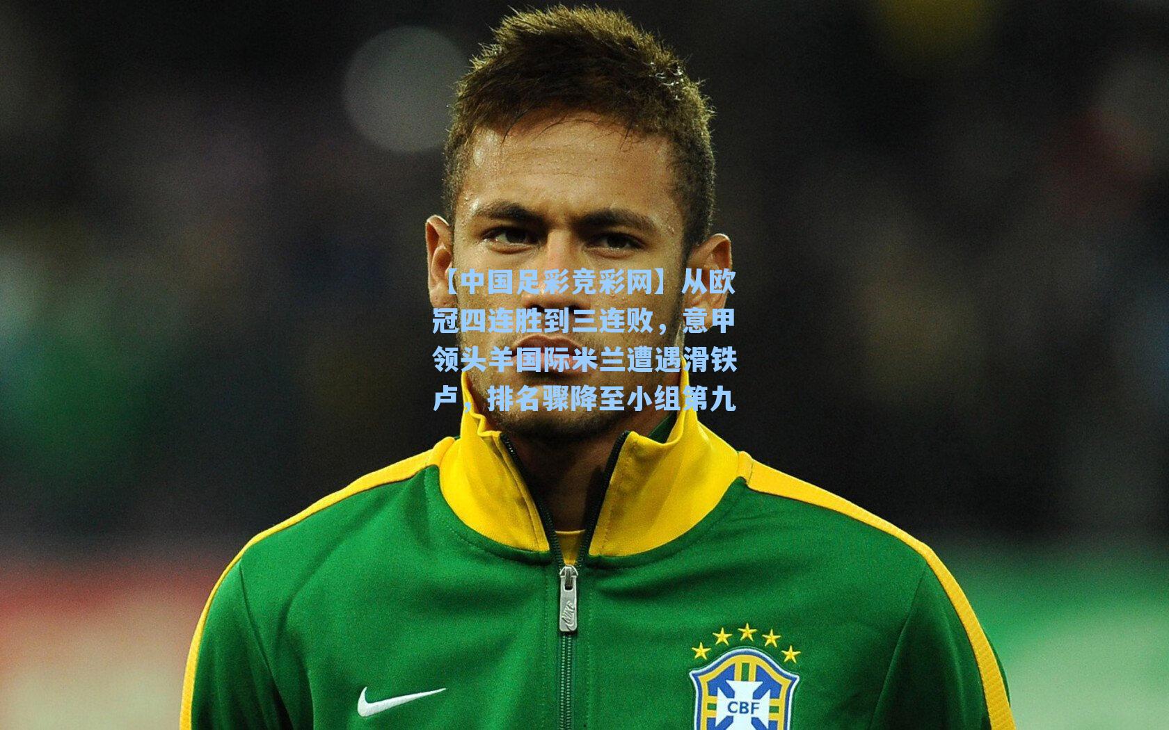 从欧冠四连胜到三连败，意甲领头羊国际米兰遭遇滑铁卢，排名骤降至小组第九