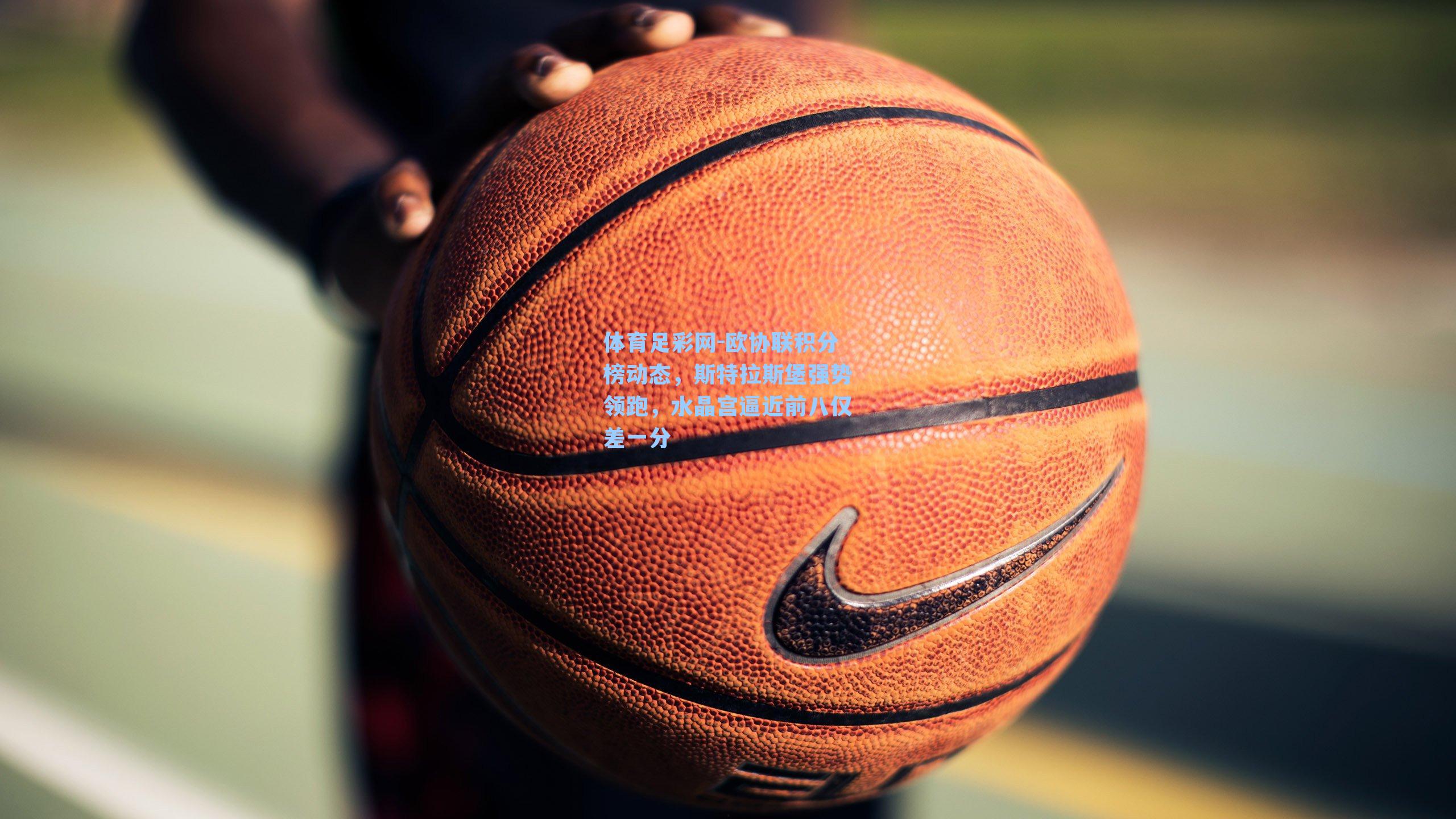 体育足彩网-欧协联积分榜动态，斯特拉斯堡强势领跑，水晶宫逼近前八仅差一分