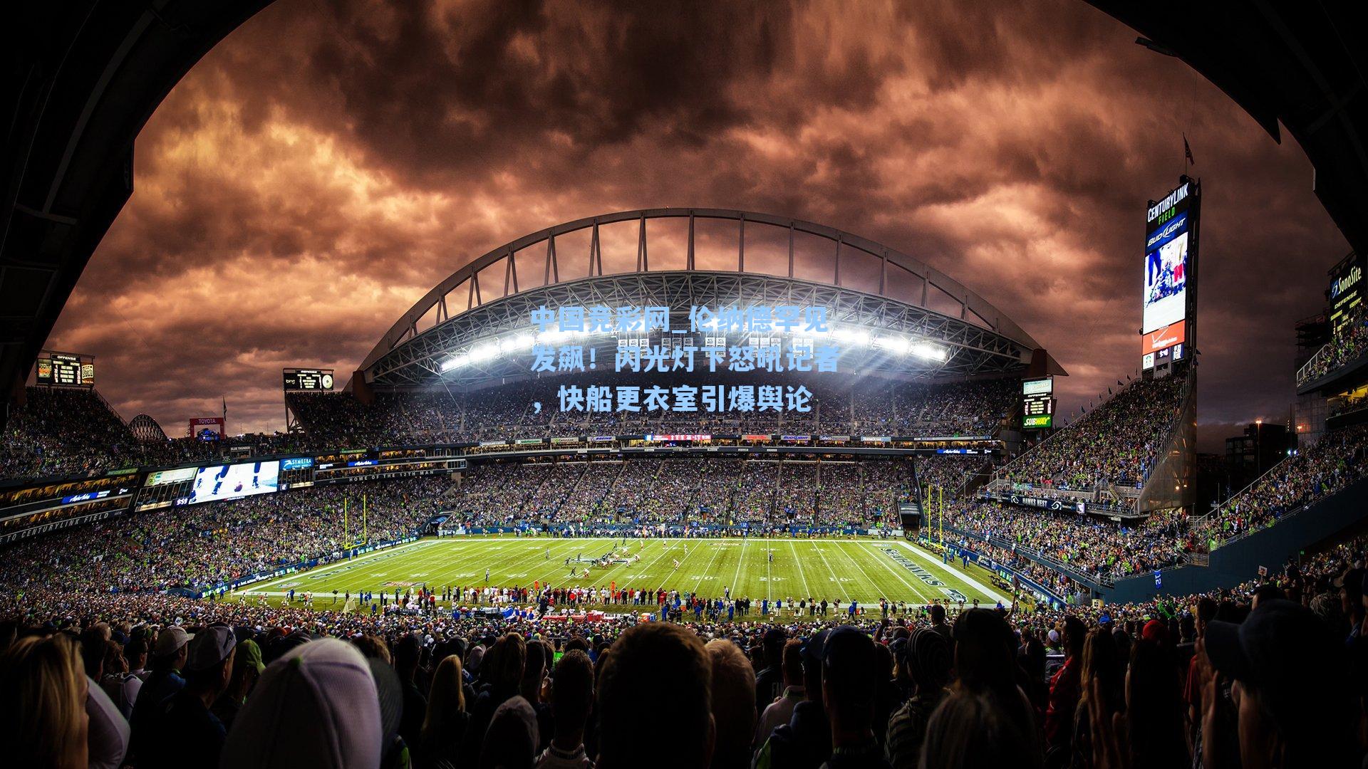 中国竞彩网_伦纳德罕见发飙！闪光灯下怒吼记者，快船更衣室引爆舆论