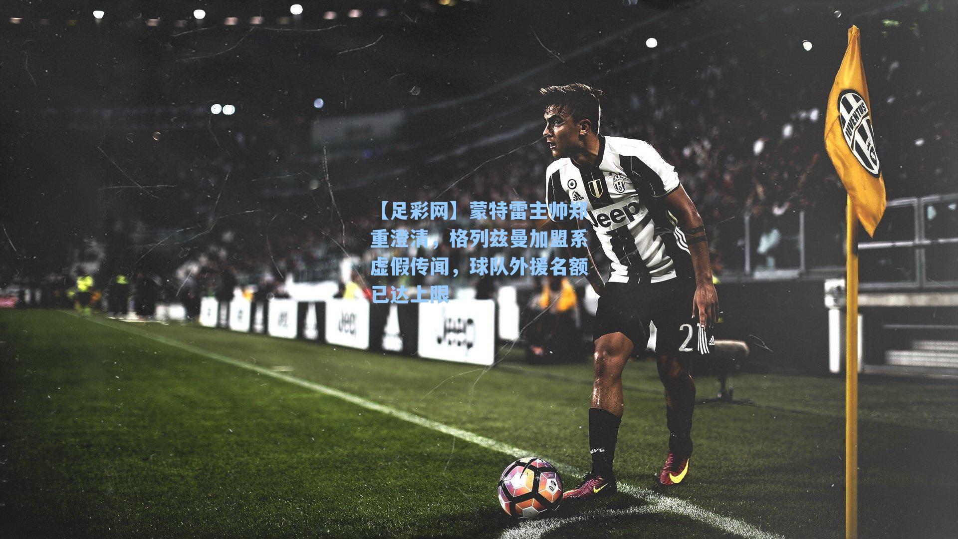 蒙特雷主帅郑重澄清，格列兹曼加盟系虚假传闻，球队外援名额已达上限